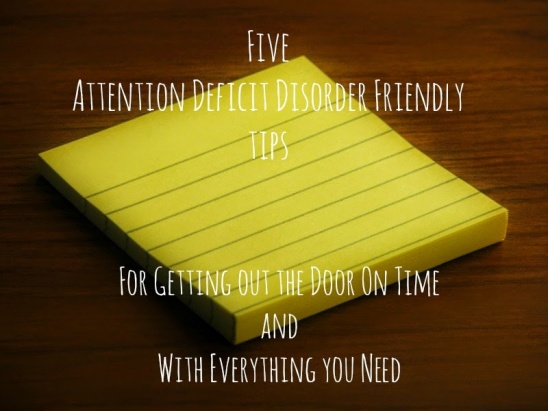 Five ADHD friendly tips for getting out of the house on time with everything you need.