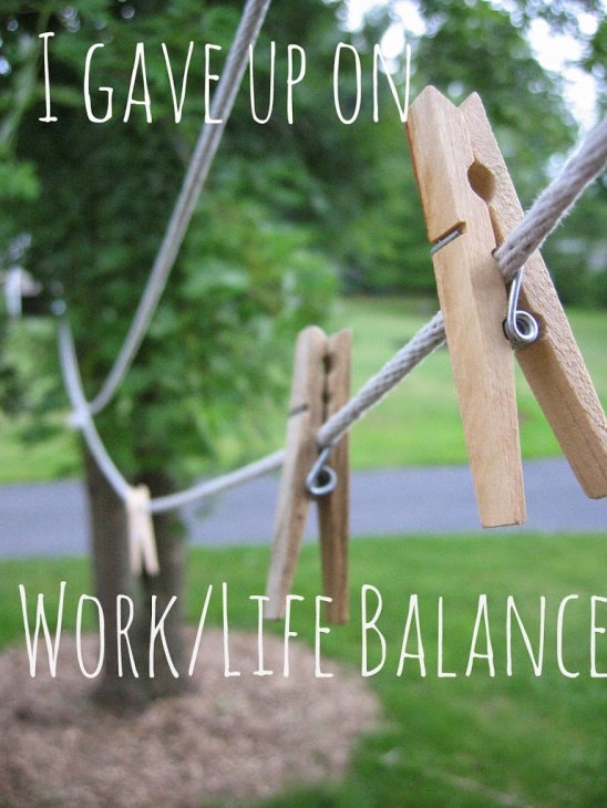 I gave up on work/life balance.